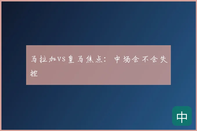 马拉加vs皇马焦点:中场会不会失控