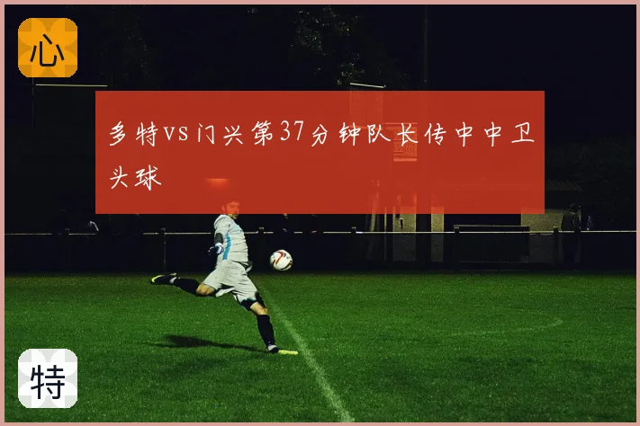 多特vs门兴第37分钟队长传中中卫头球