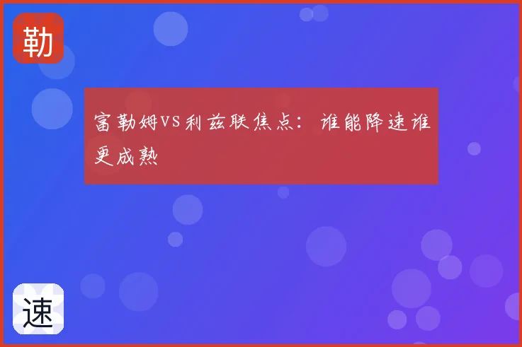 富勒姆vs利兹联焦点：谁能降速谁更成熟