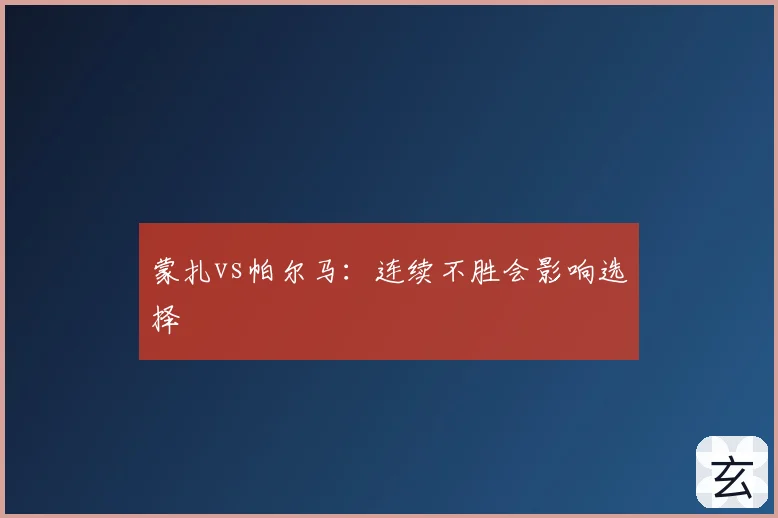 蒙扎vs帕尔马：连续不胜会影响选择