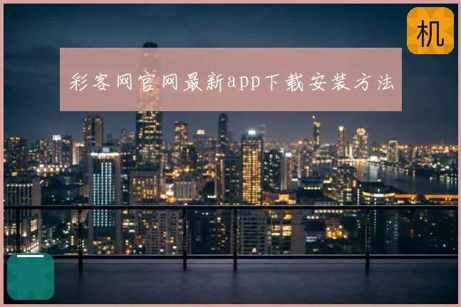 彩客网官网最新app下载安装方法