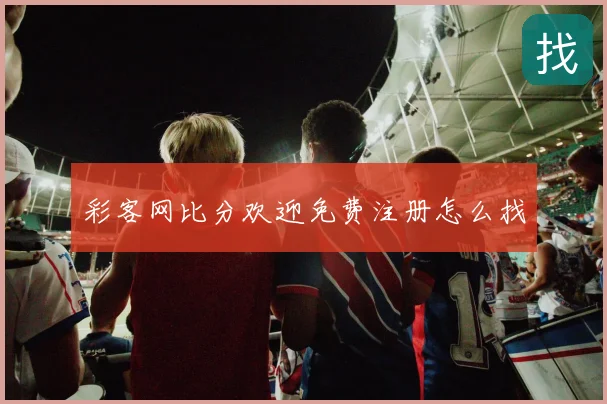 彩客网比分欢迎免费注册怎么找