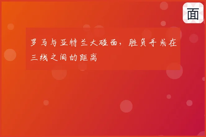 罗马与亚特兰大碰面,胜负手或在三线之间的距离