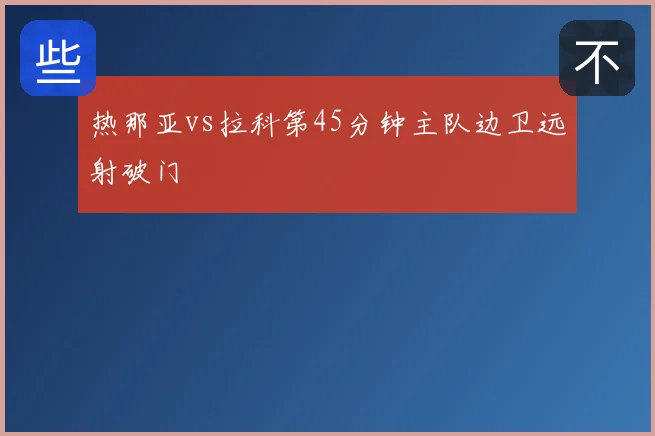 热那亚vs拉科第45分钟主队边卫远射破门
